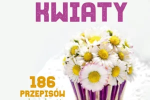 Jadalne kwiaty. 186 przepisów na dania z kwiatów. Wydanie rozszerzone